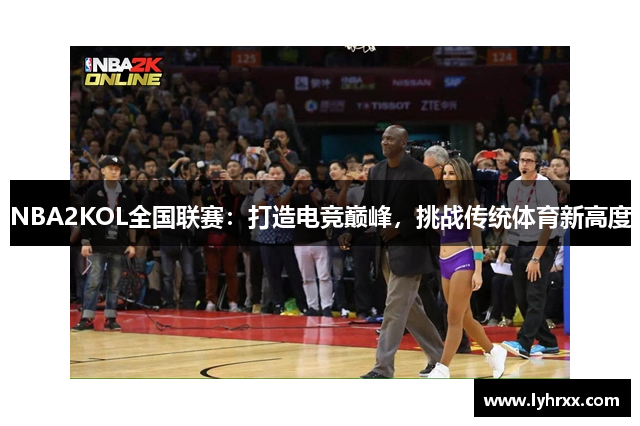 NBA2KOL全国联赛：打造电竞巅峰，挑战传统体育新高度