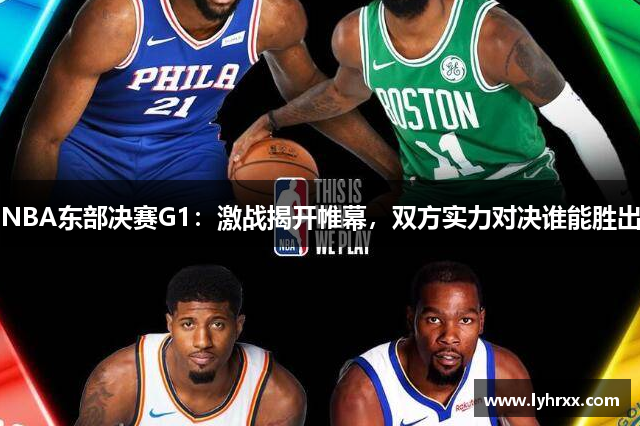 NBA东部决赛G1：激战揭开帷幕，双方实力对决谁能胜出