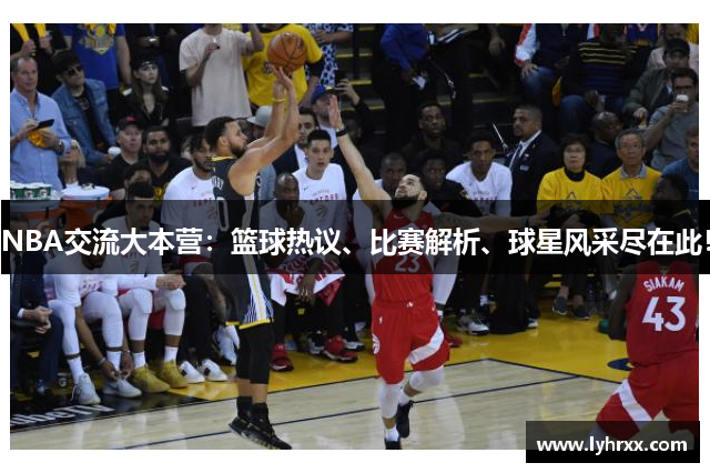 NBA交流大本营：篮球热议、比赛解析、球星风采尽在此！