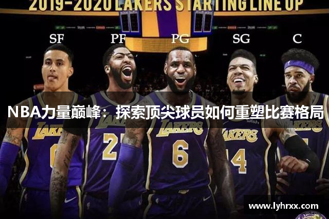 NBA力量巅峰：探索顶尖球员如何重塑比赛格局