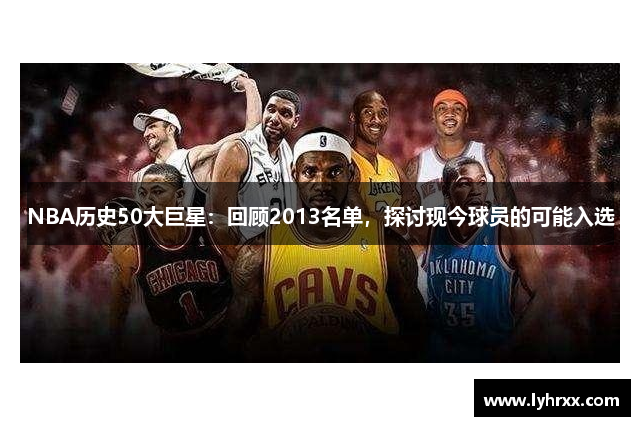 NBA历史50大巨星：回顾2013名单，探讨现今球员的可能入选