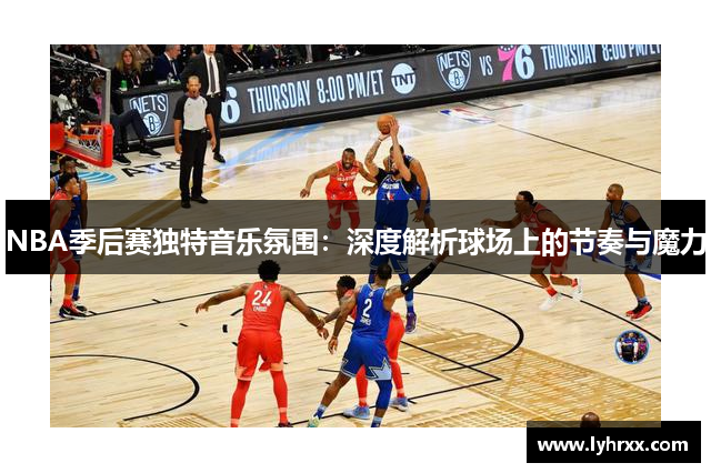 NBA季后赛独特音乐氛围：深度解析球场上的节奏与魔力