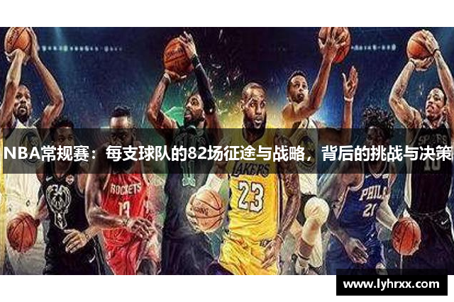 NBA常规赛：每支球队的82场征途与战略，背后的挑战与决策