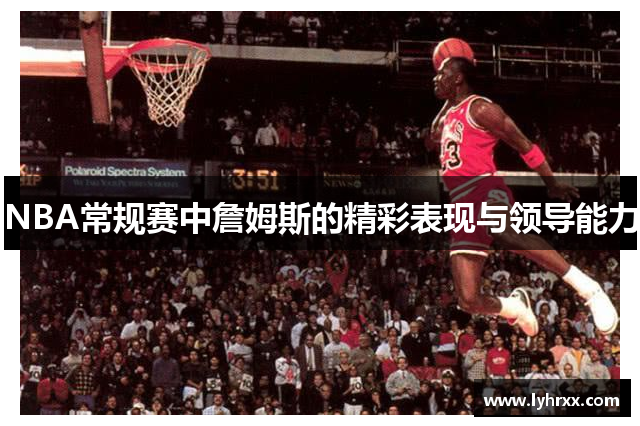 NBA常规赛中詹姆斯的精彩表现与领导能力