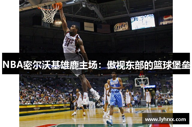 NBA密尔沃基雄鹿主场：傲视东部的篮球堡垒