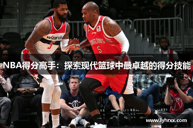 NBA得分高手：探索现代篮球中最卓越的得分技能
