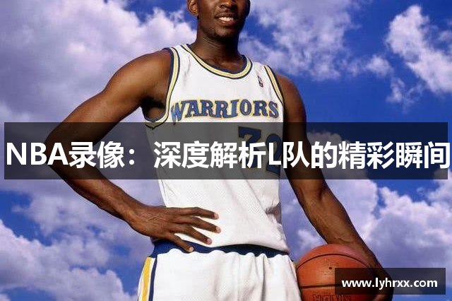 NBA录像：深度解析L队的精彩瞬间