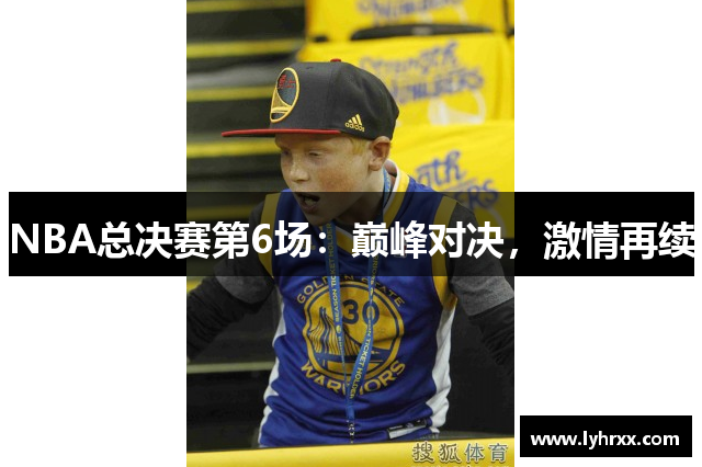 NBA总决赛第6场：巅峰对决，激情再续
