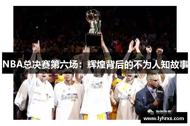 NBA总决赛第六场：辉煌背后的不为人知故事