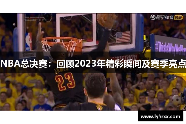 NBA总决赛：回顾2023年精彩瞬间及赛季亮点