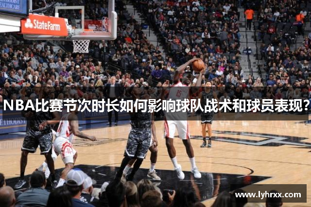 NBA比赛节次时长如何影响球队战术和球员表现？