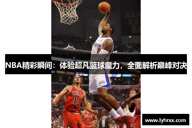 NBA精彩瞬间：体验超凡篮球魔力，全面解析巅峰对决