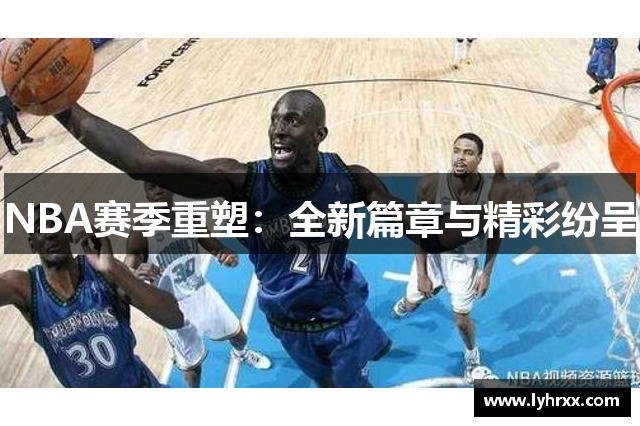 NBA赛季重塑：全新篇章与精彩纷呈
