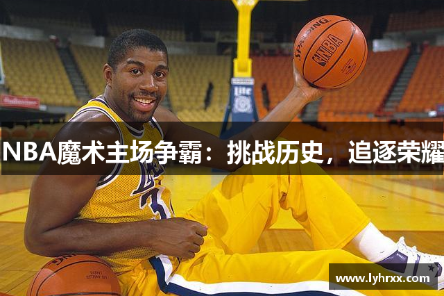 NBA魔术主场争霸：挑战历史，追逐荣耀