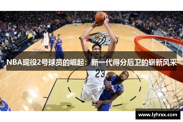 NBA现役2号球员的崛起：新一代得分后卫的崭新风采