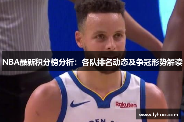 NBA最新积分榜分析：各队排名动态及争冠形势解读