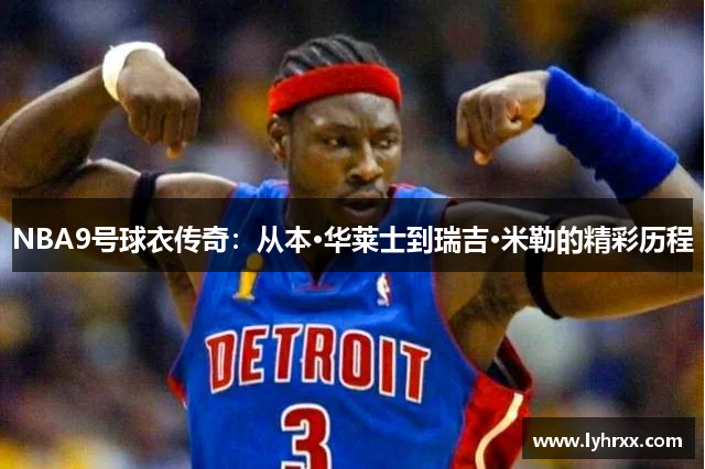 NBA9号球衣传奇：从本·华莱士到瑞吉·米勒的精彩历程
