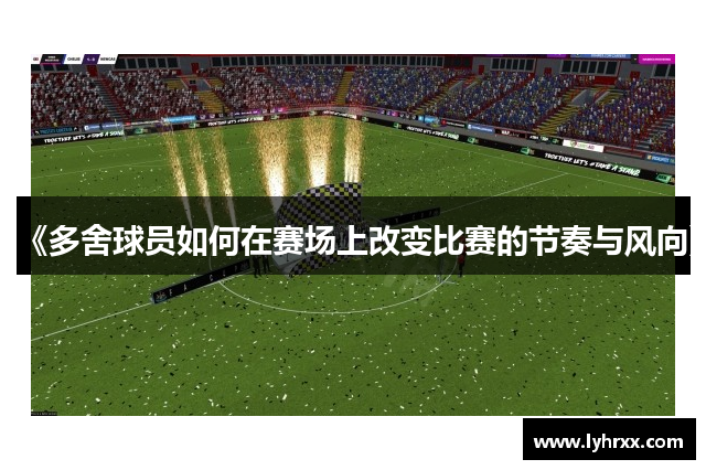 《多舍球员如何在赛场上改变比赛的节奏与风向》