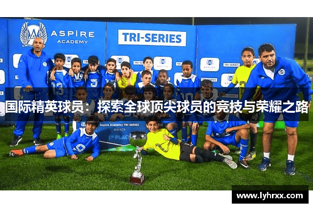 国际精英球员：探索全球顶尖球员的竞技与荣耀之路