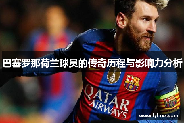 巴塞罗那荷兰球员的传奇历程与影响力分析