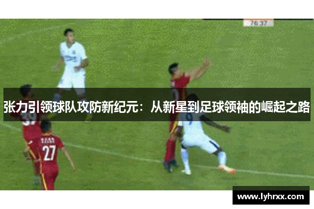 张力引领球队攻防新纪元：从新星到足球领袖的崛起之路