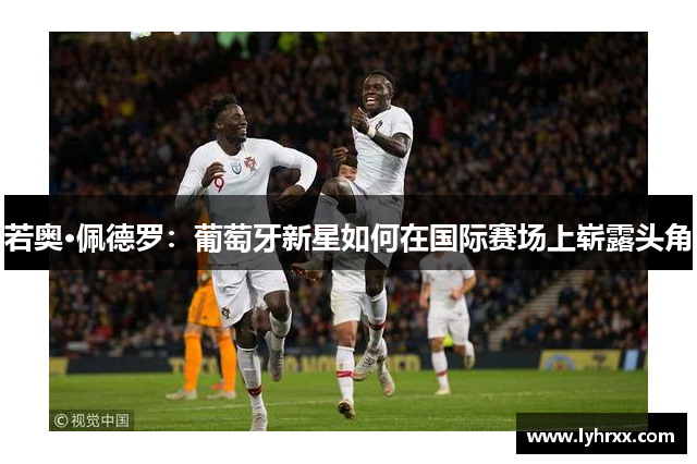 若奥·佩德罗：葡萄牙新星如何在国际赛场上崭露头角