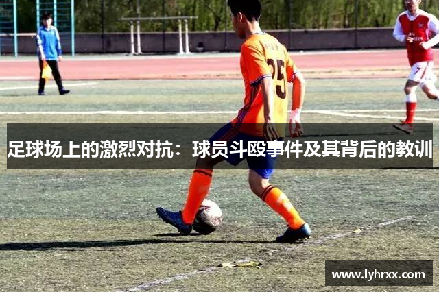 足球场上的激烈对抗：球员斗殴事件及其背后的教训