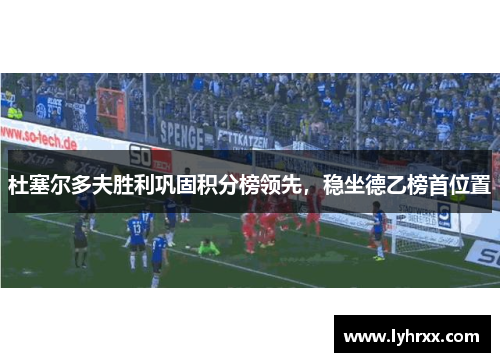 杜塞尔多夫胜利巩固积分榜领先，稳坐德乙榜首位置