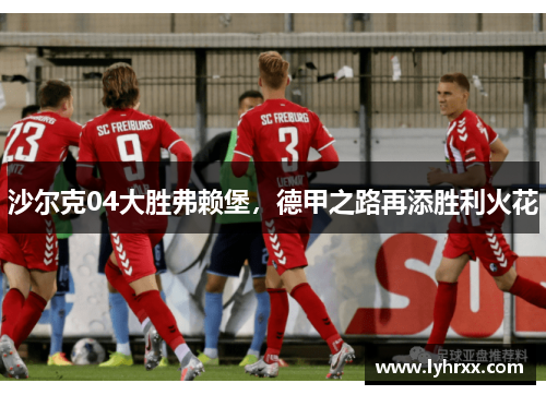 沙尔克04大胜弗赖堡，德甲之路再添胜利火花