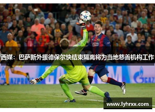西媒：巴萨新外援德保尔快结束隔离将为当地慈善机构工作