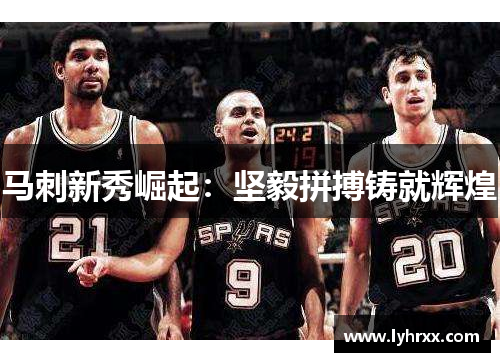 马刺新秀崛起：坚毅拼搏铸就辉煌