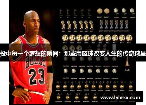 投中每一个梦想的瞬间：那些用篮球改变人生的传奇球星