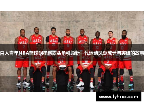 白人青年NBA篮球明星崭露头角引领新一代运动风潮成长与突破的故事