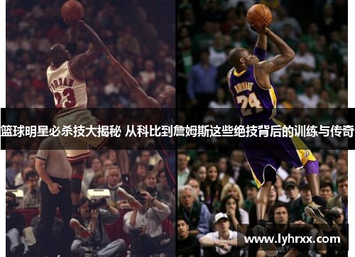 篮球明星必杀技大揭秘 从科比到詹姆斯这些绝技背后的训练与传奇