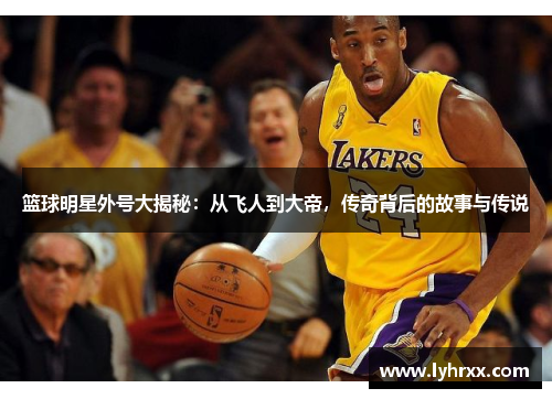 篮球明星外号大揭秘：从飞人到大帝，传奇背后的故事与传说
