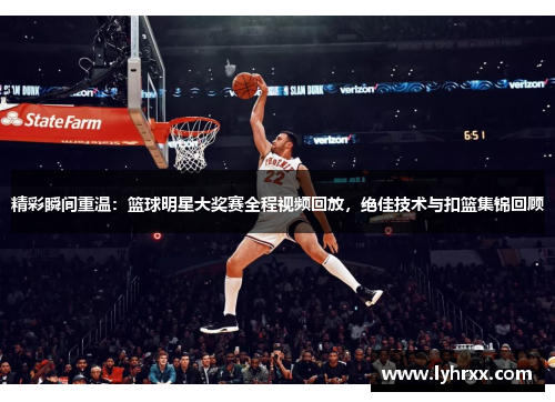 精彩瞬间重温：篮球明星大奖赛全程视频回放，绝佳技术与扣篮集锦回顾