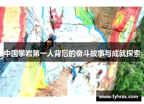 中国攀岩第一人背后的奋斗故事与成就探索
