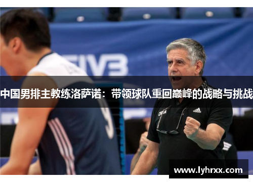 中国男排主教练洛萨诺：带领球队重回巅峰的战略与挑战