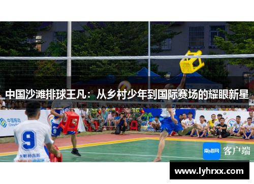 中国沙滩排球王凡：从乡村少年到国际赛场的耀眼新星