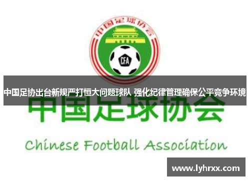 中国足协出台新规严打恒大问题球队 强化纪律管理确保公平竞争环境