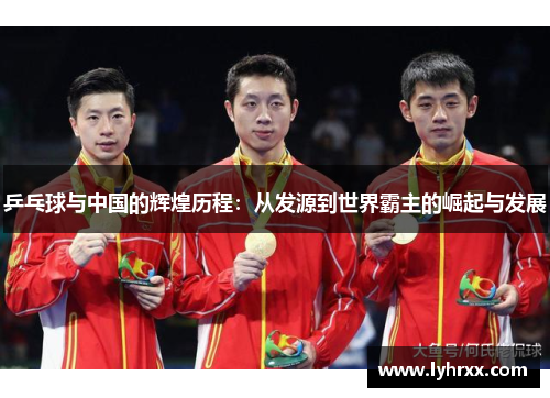 乒乓球与中国的辉煌历程：从发源到世界霸主的崛起与发展