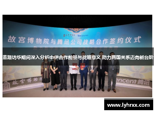董路访华期间深入分析中伊合作前景与战略意义 助力两国关系迈向新台阶