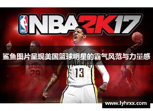 鲨鱼图片呈现美国篮球明星的霸气风范与力量感